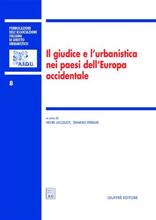 Il giudice e l'urbanistica nei paesi dell'Europa occidentale. Atti del Colloquio internazionale dell'AIDrU (Roma, 26-27 settembre 2003) Il giudice e l'urbanistica nei paesi dell'Europa occidentale. Atti del Colloquio internazionale dell'AIDrU (Roma, 26-27 settembre 2003)