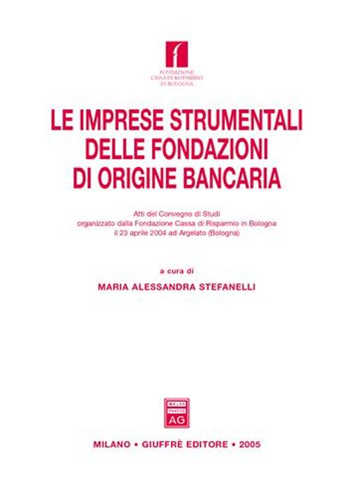 Le imprese strumentali delle fondazioni di origine bancaria. Atti del Convegno di studi (Argelato, 23 aprile 2004) Le imprese strumentali delle fondazioni di origine bancaria. Atti del Convegno di studi (Argelato, 23 aprile 2004)