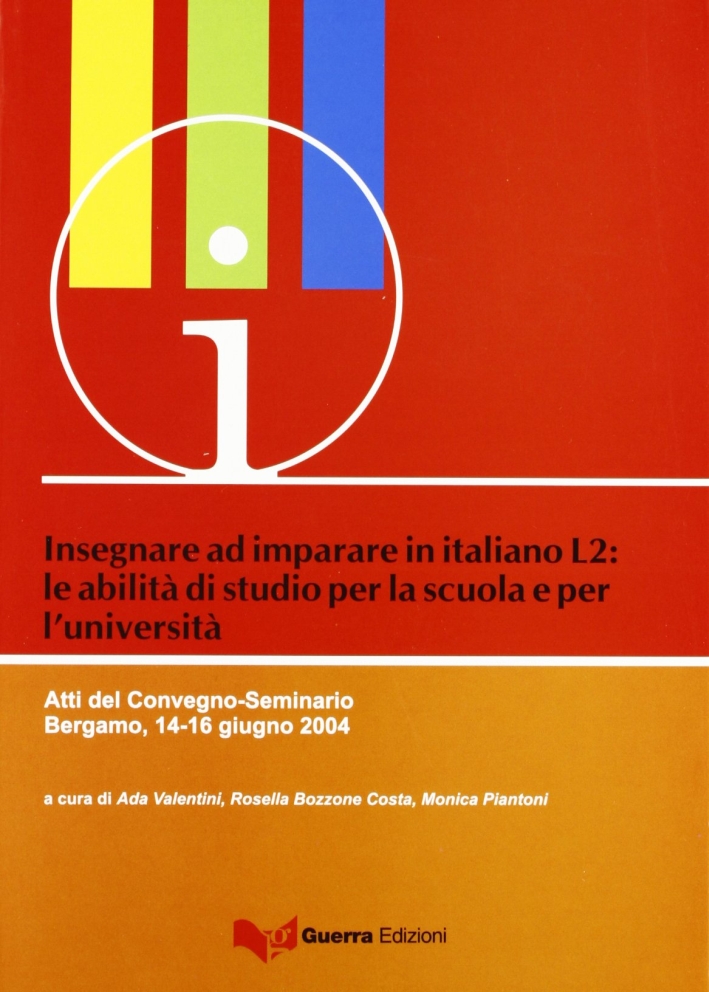 Insegnare ad imparare in italiano L2: le abilità di studio per la scuola e l'università. Atti del Convegno-Seminario (Bergamo, 14-16 giugno 2004) Insegnare ad imparare in italiano L2: le abilità di studio per la scuola e l'università. Atti del Convegno-Seminario (Bergamo, 14-16 giugno 2004)
