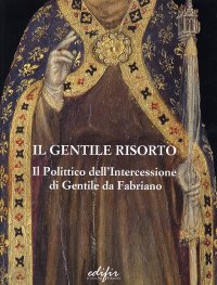 Il Gentile Risorto. Il "Polittico dell'Intercessione" di Gentile Da Fabriano. Studi e Restauro