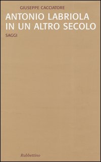 Antonio Labriola in un altro secolo. Saggi Antonio Labriola in un altro secolo. Saggi