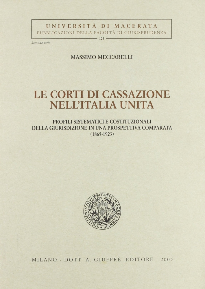 Le Corti di Cassazione nell'Italia unita. Profili sistematici e costituzionali della giurisdizione in una prospettiva comparata (1865-1923) Le Corti di Cassazione nell'Italia unita. Profili sistematici e costituzionali della giurisdizione in una prospettiva comparata (1865-1923)