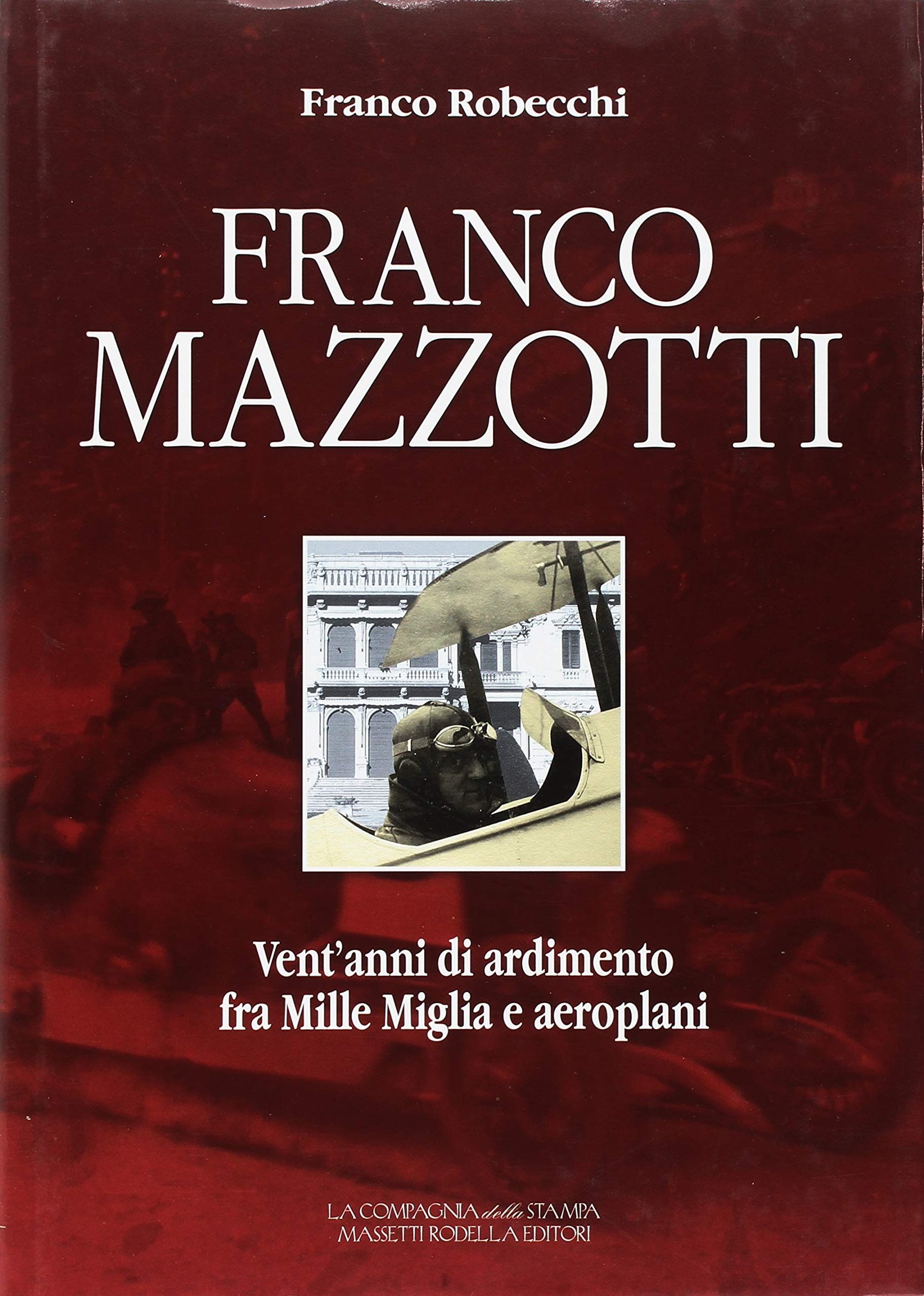 Franco Mazzotti. Vent'anni di ardimento fra Mille miglia e aeroplani Franco Mazzotti. Vent'anni di ardimento fra Mille miglia e aeroplani