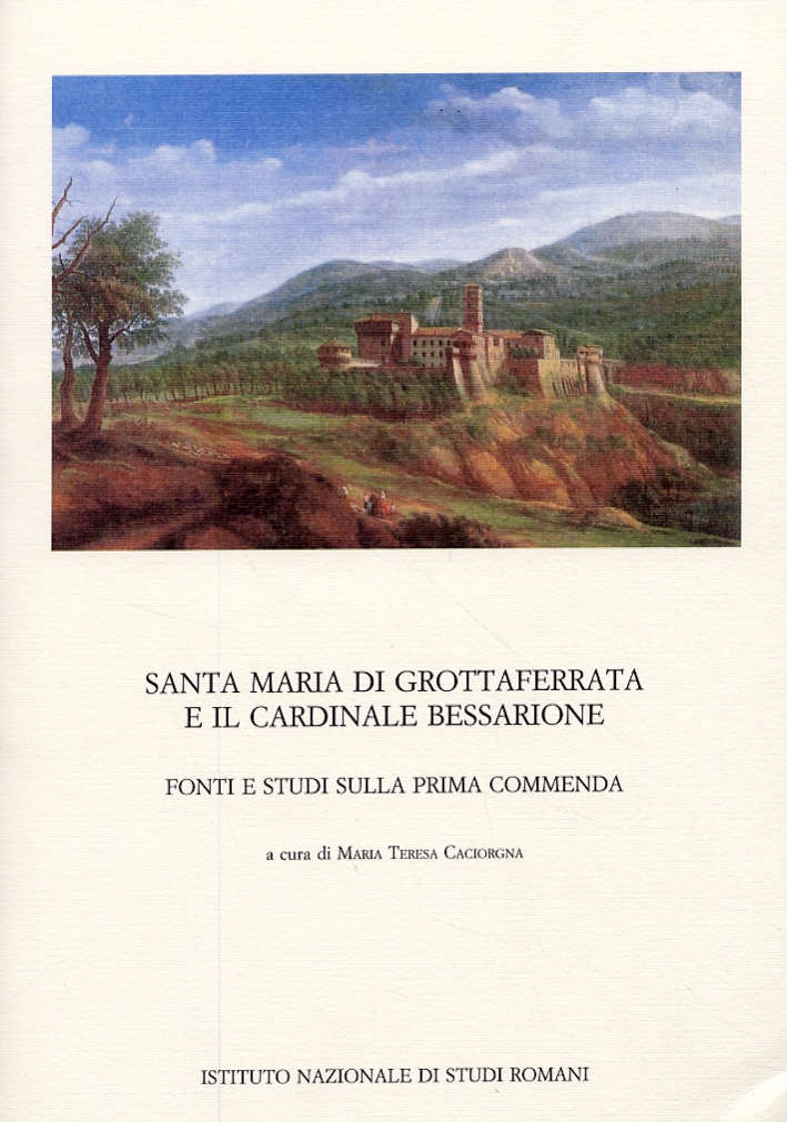 Santa Maria di Grottaferrata e il cardinale Bessarione. Fonti e studi sulla prima commenda Santa Maria di Grottaferrata e il cardinale Bessarione. Fonti e studi sulla prima commenda
