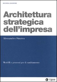 Architettura strategica dell'impresa. Modelli e processi per il cambiamento Architettura strategica dell'impresa. Modelli e processi per il cambiamento