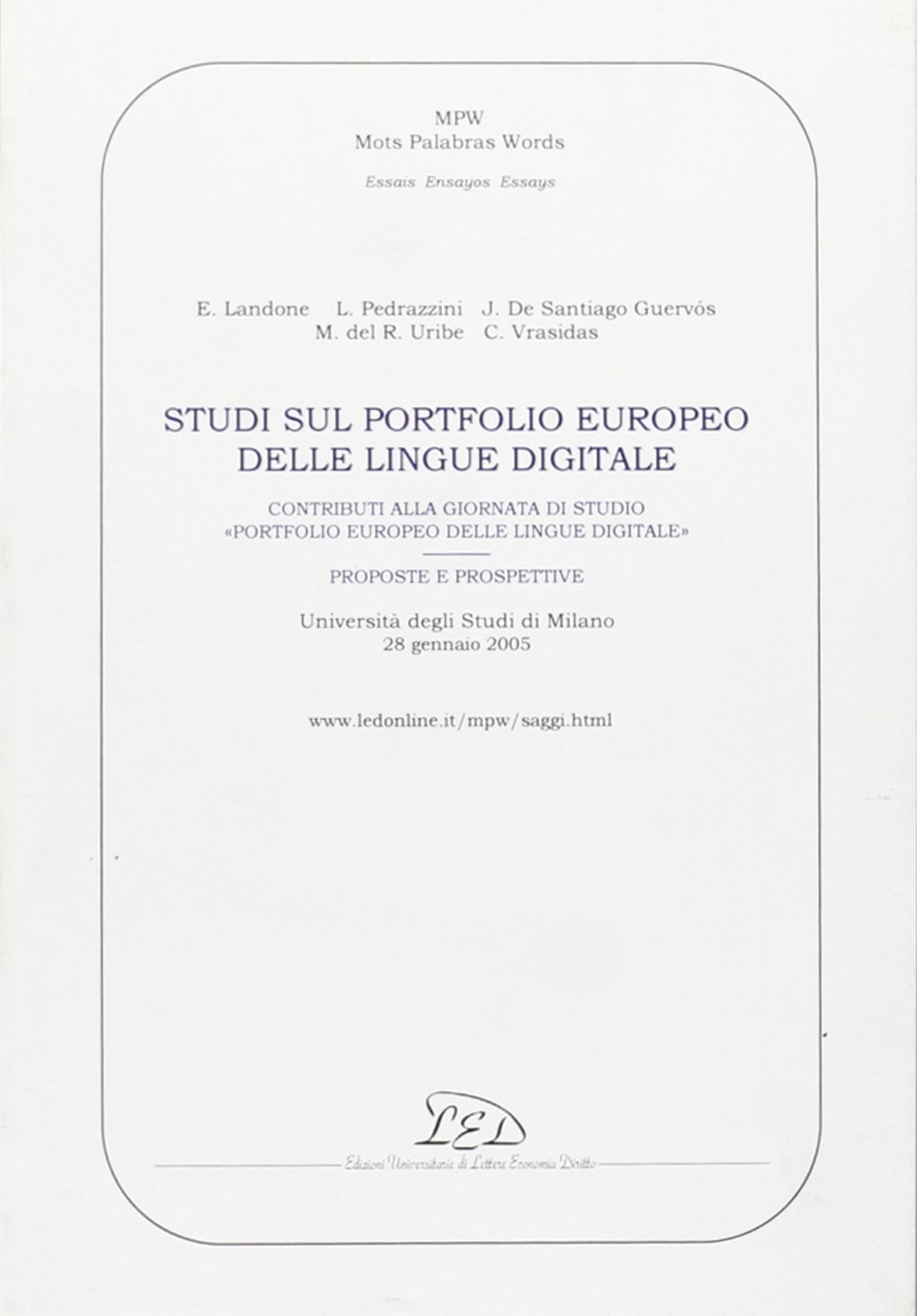 Studi sul portfolio europeo delle lingue digitale. Contributi alla giornata di studio Portfolio europeo delle lingue digitale. Proposte e prospettive. Università degli studi di Milano, 28 gennaio 2005 Studi sul portfolio europeo delle lingue digitale. Contributi alla giornata di studio Portfolio europeo delle lingue digitale. Proposte e prospettive. Università degli studi di Milano, 28 gennaio 2005