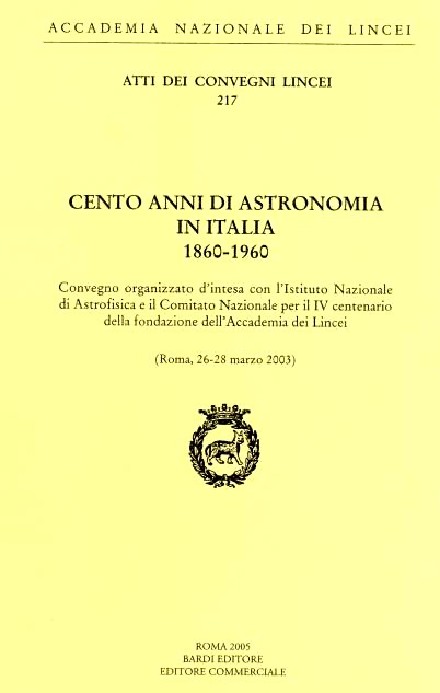 Cento anni di astronomia in Italia, 1860- 1960. Convegno organizzato d'intesa con l'Istituto nazionale di astrofisica e il Comitato nazionale per il IV centenario della fondazione dell'Accademia dei Lincei Lincei. Roma, 26-28 marzo 2003 Cento anni di astronomia in Italia, 1860- 1960. Convegno organizzato d'intesa con l'Istituto nazionale di astrofisica e il Comitato nazionale per il IV centenario della fondazione dell'Accademia dei Lincei Lincei. Roma, 26-28 marzo 2003