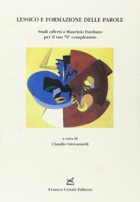 Lessico e formazione delle parole. Studi offerti a Maurizio Dardano per il suo 70° conpleanno