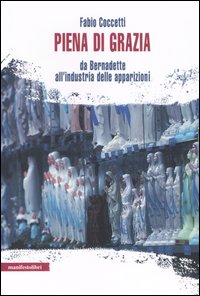 Piena di grazia. Da Bernadette all'industria delle apparizioni Piena di grazia. Da Bernadette all'industria delle apparizioni