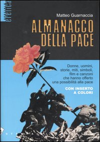 Almanacco della pace. Donne, uomini, storie, miti, simboli, film e canzoni che hanno offerto una possibilità alla pace Almanacco della pace. Donne, uomini, storie, miti, simboli, film e canzoni che hanno offerto una possibilità alla pace