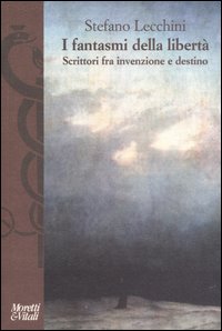 I fantasmi della libertà. Scrittori fra invenzione e destino I fantasmi della libertà. Scrittori fra invenzione e destino