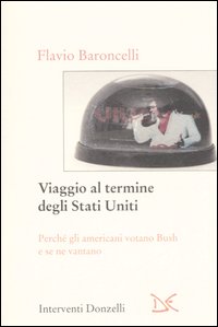 Viaggio al termine degli Stati Uniti. Perché gli americani votano Bush e se ne vantano Viaggio al termine degli Stati Uniti. Perché gli americani votano Bush e se ne vantano