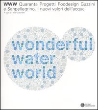 WWW water wonderful world. Quaranta progetti foodesign Guzzini e Sanpellegrino. I nuovi valori dell'acqua