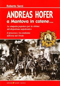 Andreas Hofer. A Mantova in catene... La simpatia popolare per la vittima del dispotismo napoleonico