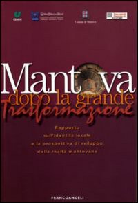 Mantova dopo la grande trasformazione. Rapporto sull'identità locale e la prospettiva di sviluppo della realtà mantovana Mantova dopo la grande trasformazione. Rapporto sull'identità locale e la prospettiva di sviluppo della realtà mantovana
