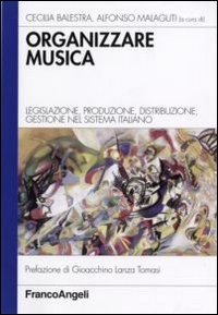 Organizzare la musica. Legislazione, produzione, distribuzione, gestione nel sistema italiano Organizzare la musica. Legislazione, produzione, distribuzione, gestione nel sistema italiano