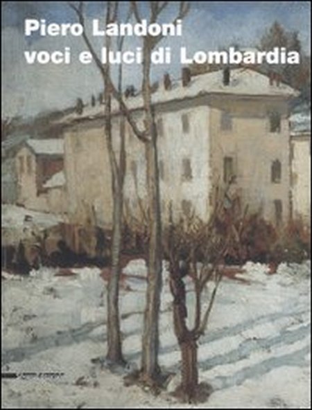 Piero Landoni. Voci e luci di Lombardia Piero Landoni. Voci e luci di Lombardia