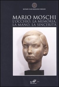 Mario Moschi. L'occhio, la memoria, la mano, la sincerità Mario Moschi. L'occhio, la memoria, la mano, la sincerità