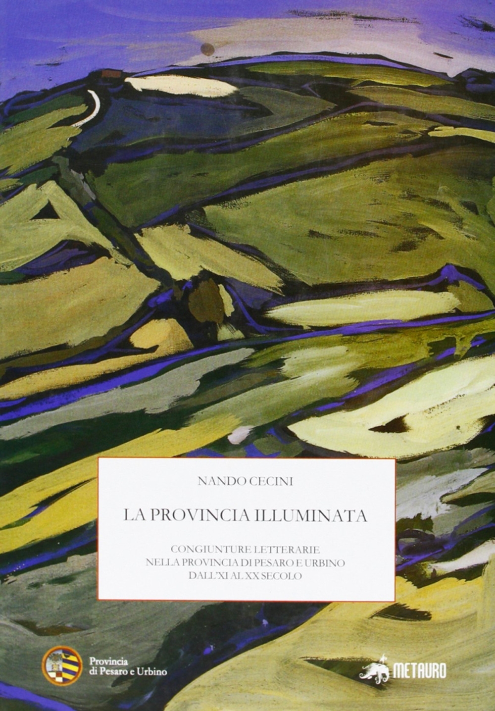 La Provincia Illuminata. Congiunture Letterarie nella Provincia di Pesaro e Urbino dall'Xi al XX Secolo La Provincia Illuminata. Congiunture Letterarie nella Provincia di Pesaro e Urbino dall'Xi al XX Secolo