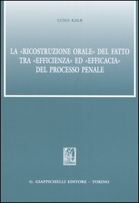 La ricostruzione orale del fatto tra efficienza ed efficacia del processo penale La ricostruzione orale del fatto tra efficienza ed efficacia del processo penale