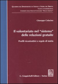 Il volontariato nel sistema delle relazioni gratuite. Profili ricostruttivi e regole di tutela Il volontariato nel sistema delle relazioni gratuite. Profili ricostruttivi e regole di tutela