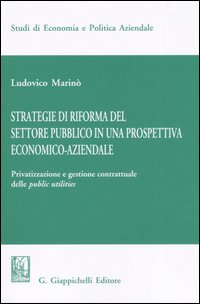 Strategie di riforma del settore pubblico in una prospettiva economico-aziendale. Privatizzazione e gestione contrattuale delle public utilities Strategie di riforma del settore pubblico in una prospettiva economico-aziendale. Privatizzazione e gestione contrattuale delle public utilities