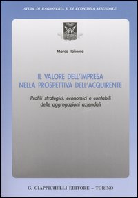 Il valore dell'impresa nella prospettiva dell'acquirente. Profili strategici, economici e contabili delle aggregazioni aziendali Il valore dell'impresa nella prospettiva dell'acquirente. Profili strategici, economici e contabili delle aggregazioni aziendali