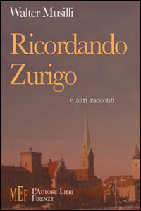 Ricordando Zurigo e altri racconti. Un disincantato confronto fra la cultura italiana e quella svizzera Ricordando Zurigo e altri racconti. Un disincantato confronto fra la cultura italiana e quella svizzera