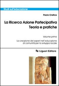 La Ricerca Azione Partecipativa. Teoria e Pratiche. Vol. 1: la Creazione dei Saperi nell'Educazione di Comunità per lo Sviluppo Locale La Ricerca Azione Partecipativa. Teoria e Pratiche. Vol. 1: la Creazione dei Saperi nell'Educazione di Comunità per lo Sviluppo Locale