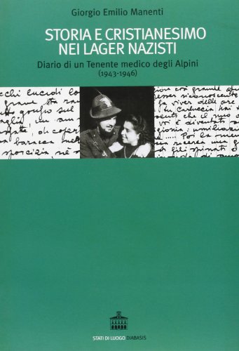 Storia e cristianesimo nei lager nazisti. Diario di un tenente medico degli alpini (1943-1946) Storia e cristianesimo nei lager nazisti. Diario di un tenente medico degli alpini (1943-1946)