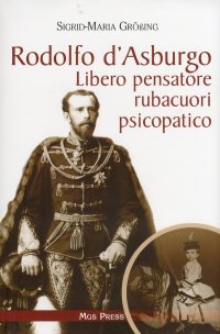 Rodolfo d'Asburgo. Libero pensatore, rubacuori, psicopatico
