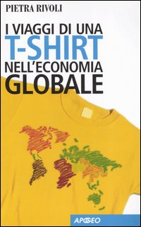 I Viaggi di una T-Shirt nell'Economia Globale. Mercato e Politica nel Mondo del Commercio I Viaggi di una T-Shirt nell'Economia Globale. Mercato e Politica nel Mondo del Commercio