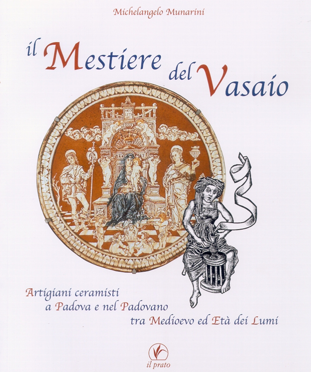 Il mestiere del vasaio. Artigiani ceramisti a Padova e nel padovano tra Medioevo ed Età dei Lumi Il mestiere del vasaio. Artigiani ceramisti a Padova e nel padovano tra Medioevo ed Età dei Lumi