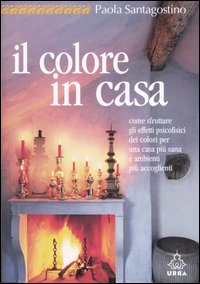 Il Colore in Casa. Come Sfruttare gli Effetti Psicofisici dei Colori per una Casa più Sana e Ambienti più Accoglienti Il Colore in Casa. Come Sfruttare gli Effetti Psicofisici dei Colori per una Casa più Sana e Ambienti più Accoglienti