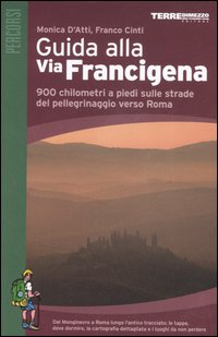 Guida alla via Francigena. 900 chilometri a piedi sulle strade del pellegrinaggio verso Roma Guida alla via Francigena. 900 chilometri a piedi sulle strade del pellegrinaggio verso Roma