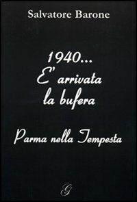 1940... E arrivata la bufera. Parma nella tempesta 1940... E arrivata la bufera. Parma nella tempesta