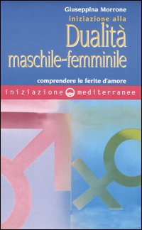 Iniziazione alla dualità maschile-femminile. Comprendere le ferite d'amore Iniziazione alla dualità maschile-femminile. Comprendere le ferite d'amore