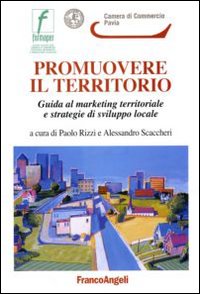 Promuovere il territorio. Guida al marketing territoriale e strategie di sviluppo locale Promuovere il territorio. Guida al marketing territoriale e strategie di sviluppo locale