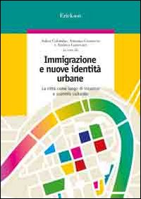 Immigrazione e nuove identità urbane. La città come luogo di incontro e scambio culturale Immigrazione e nuove identità urbane. La città come luogo di incontro e scambio culturale