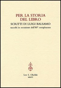 Per la storia del libro. Scritti di Luigi Balsamo raccolti in occasione dell'80° compleanno Per la storia del libro. Scritti di Luigi Balsamo raccolti in occasione dell'80° compleanno