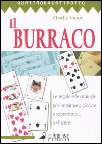 Il burraco. Le regole e le strategie per imparare a giocare e soprattutto... a vincere Il burraco. Le regole e le strategie per imparare a giocare e soprattutto... a vincere