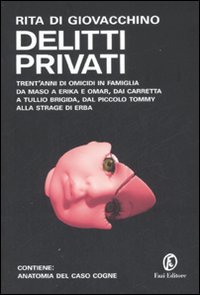 Delitti privati. Trent'anni di omicidi in famiglia da Maso a Erika e Omar, dai Carretta a Tullio Brigida, dal piccolo Tommy alla strage di Erba Delitti privati. Trent'anni di omicidi in famiglia da Maso a Erika e Omar, dai Carretta a Tullio Brigida, dal piccolo Tommy alla strage di Erba