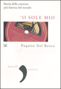 'O sole mio. La storia della canzone più famosa del mondo 'O sole mio. La storia della canzone più famosa del mondo