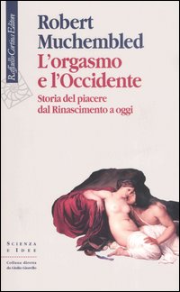 L'Orgasmo e l'Occidente. Storia del piacere dal Rinascimento a oggi L'Orgasmo e l'Occidente. Storia del piacere dal Rinascimento a oggi