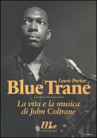 Blue trane. La vita e la musica di John Coltrane Blue trane. La vita e la musica di John Coltrane