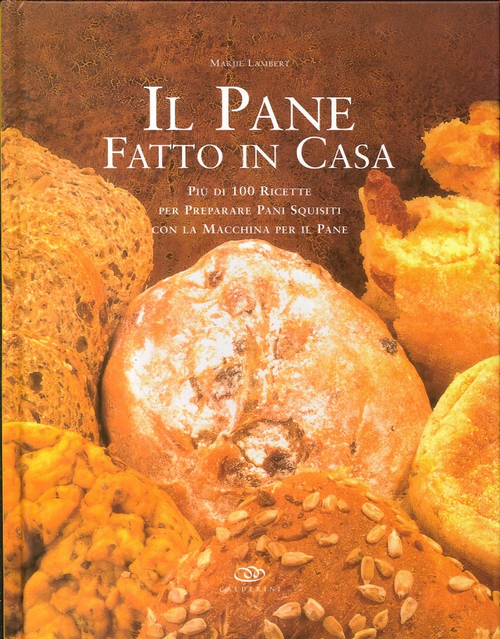 Il Pane Fatto in Casa. Più di 100 Ricette per Preparare Pani Squisiti Il Pane Fatto in Casa. Più di 100 Ricette per Preparare Pani Squisiti