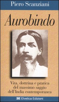Aurobindo. Vita, dottrina e pratica del massimo saggio dell'India contemporanea Aurobindo. Vita, dottrina e pratica del massimo saggio dell'India contemporanea