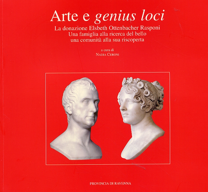 Arte e genius loci. La donazione Elsbeth Ottenbacher Rasponi. Una famiglia alla ricerca del bello, una comunità alla sua riscoperta Arte e genius loci. La donazione Elsbeth Ottenbacher Rasponi. Una famiglia alla ricerca del bello, una comunità alla sua riscoperta