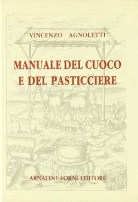 Manuale del cuoco e del pasticcere di raffinato gusto moderno (rist. anast. 1832-34)