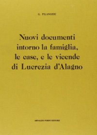 Nuovi documenti intorno alla famiglia, le cose, e le vicende di Lucrezia d'Alagno (rist. anast. Napoli, 1886)